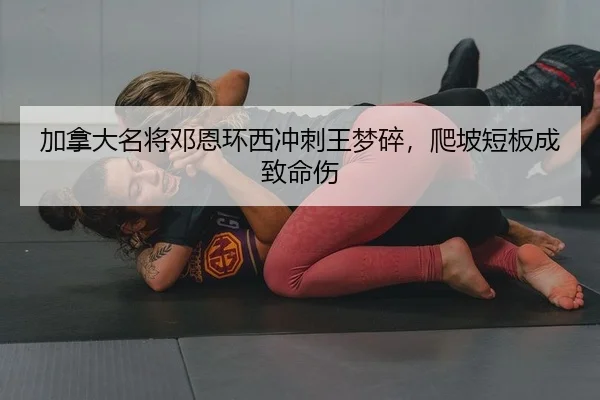 加拿大名将邓恩环西冲刺王梦碎，爬坡短板成致命伤